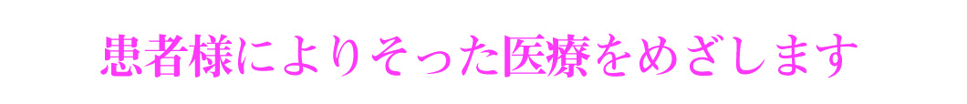 患者さんに寄り添った医療を目指しています